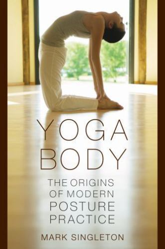 Yoga Body : The Origins of Modern Posture Practice by Mark Singleton (2010,...